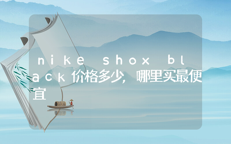 nike shox black价格多少,哪里买最便宜插图 nike shox black价格多少,哪里买最便宜插图